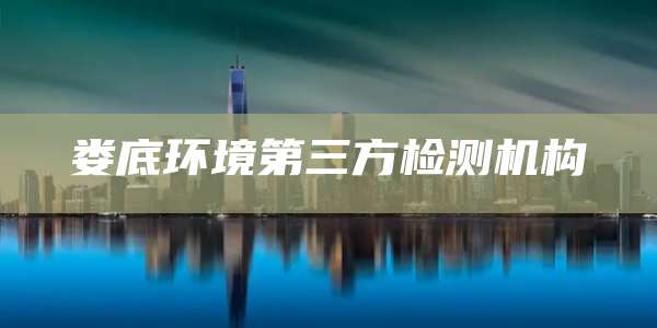 娄底环境第三方检测机构