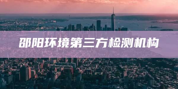 邵阳环境第三方检测机构