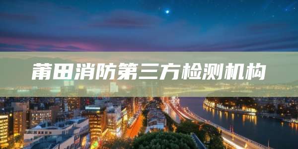 莆田消防第三方检测机构