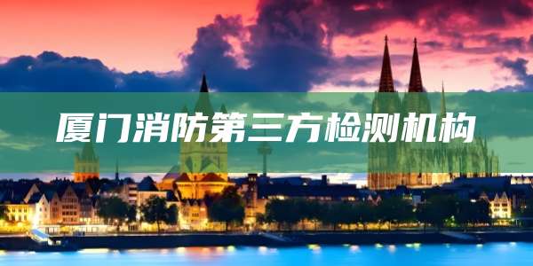 厦门消防第三方检测机构