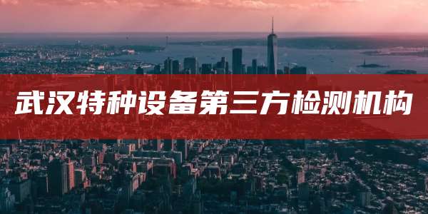 武汉特种设备第三方检测机构