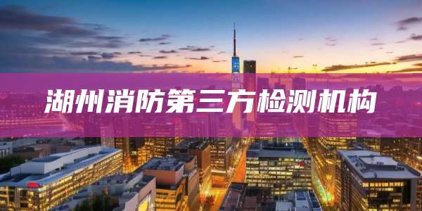 湖州消防第三方检测机构