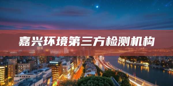 嘉兴环境第三方检测机构