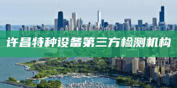 许昌特种设备第三方检测机构