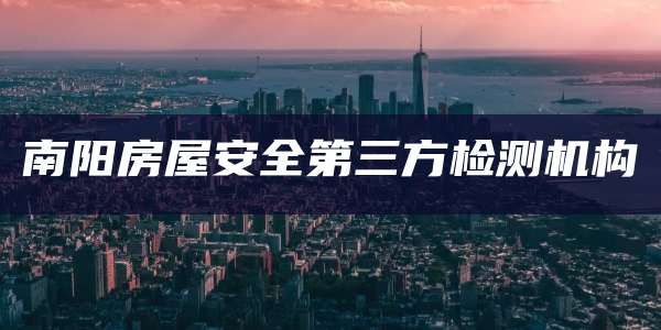 南阳房屋安全第三方检测机构