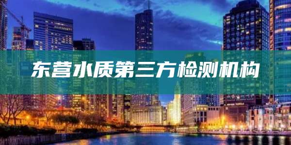 东营水质第三方检测机构