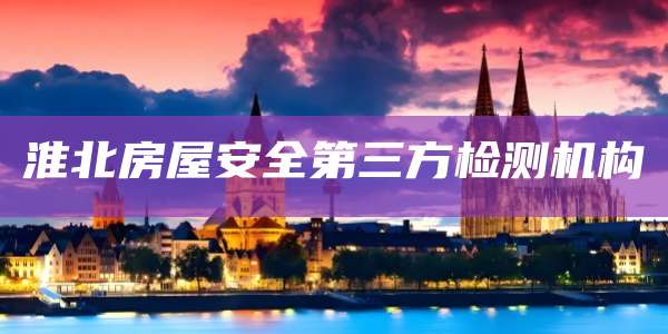 淮北房屋安全第三方检测机构