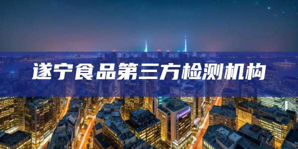 遂宁食品第三方检测机构