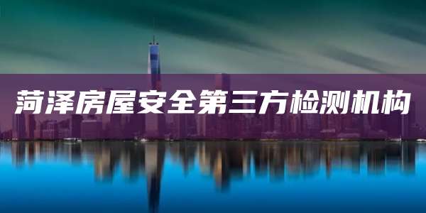 菏泽房屋安全第三方检测机构