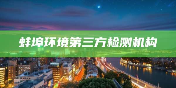 蚌埠环境第三方检测机构