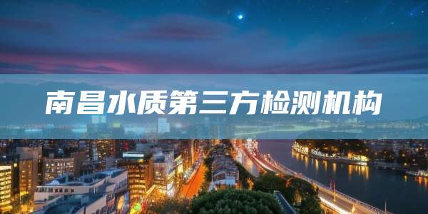 南昌水质第三方检测机构