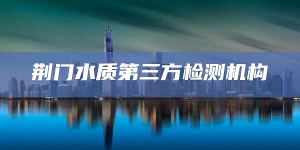 荆门水质第三方检测机构