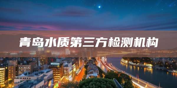 青岛水质第三方检测机构