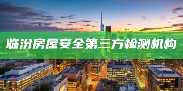 临汾房屋安全第三方检测机构