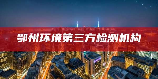 鄂州环境第三方检测机构