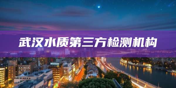 武汉水质第三方检测机构