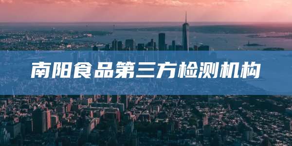 南阳食品第三方检测机构