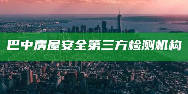 巴中房屋安全第三方检测机构