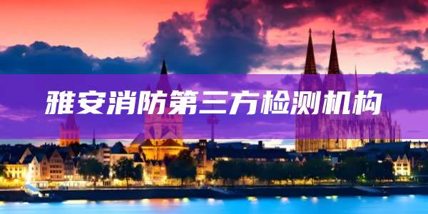 雅安消防第三方检测机构