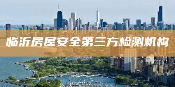 临沂房屋安全第三方检测机构