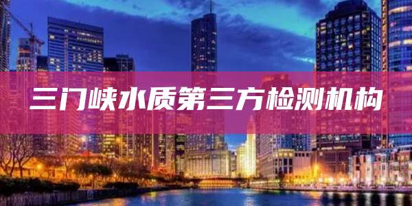 三门峡水质第三方检测机构