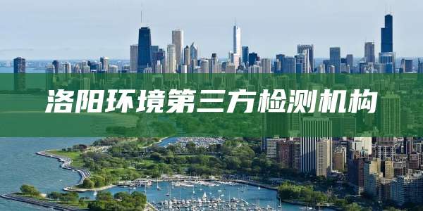 洛阳环境第三方检测机构