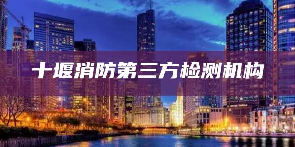 十堰消防第三方检测机构