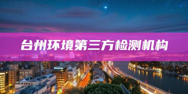 台州环境第三方检测机构