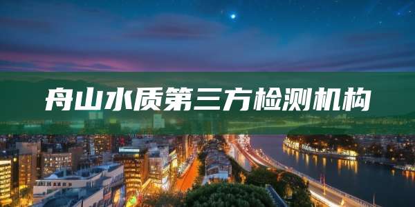 舟山水质第三方检测机构