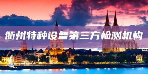 衢州特种设备第三方检测机构