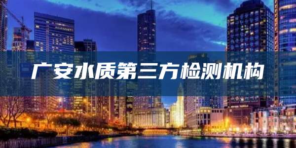 广安水质第三方检测机构