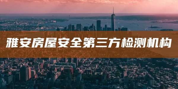 雅安房屋安全第三方检测机构