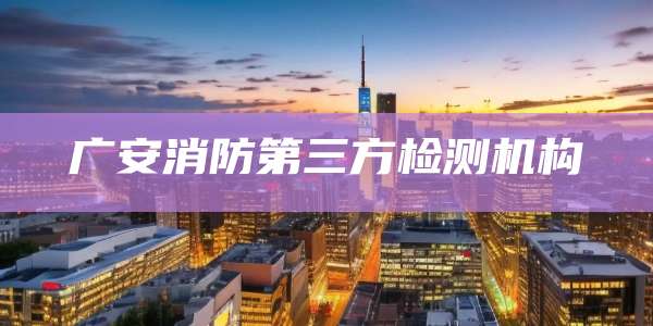广安消防第三方检测机构