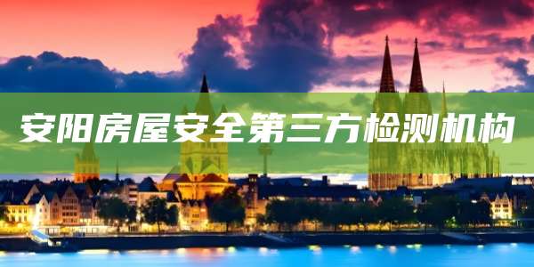 安阳房屋安全第三方检测机构