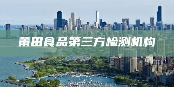 莆田食品第三方检测机构
