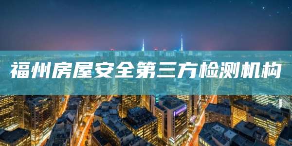 福州房屋安全第三方检测机构