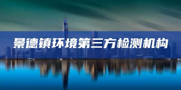 景德镇环境第三方检测机构