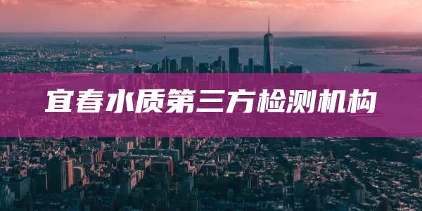 宜春水质第三方检测机构