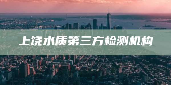上饶水质第三方检测机构