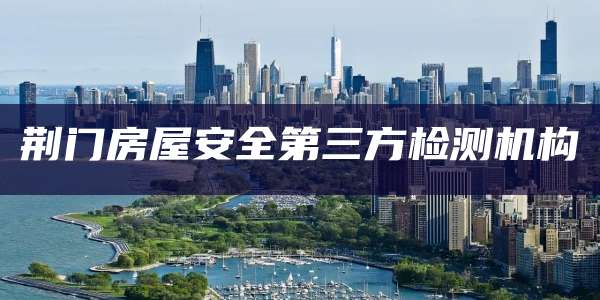 荆门房屋安全第三方检测机构