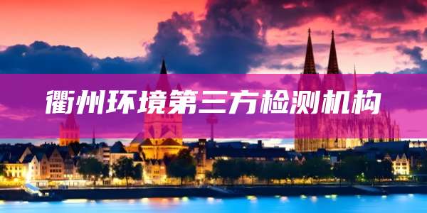 衢州环境第三方检测机构