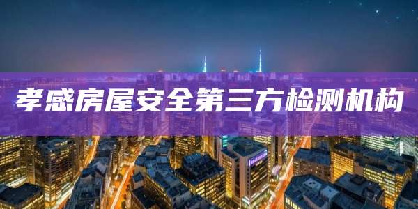 孝感房屋安全第三方检测机构