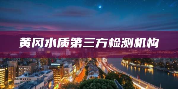 黄冈水质第三方检测机构