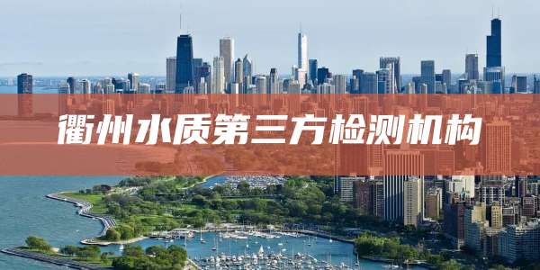 衢州水质第三方检测机构