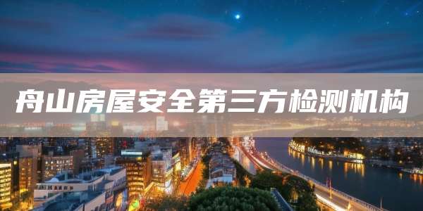 舟山房屋安全第三方检测机构