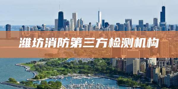 潍坊消防第三方检测机构