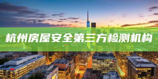 杭州房屋安全第三方检测机构