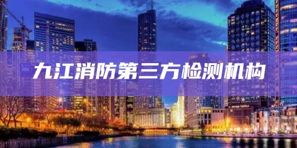 九江消防第三方检测机构