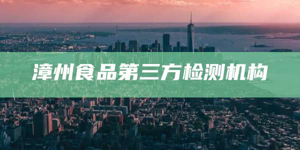 漳州食品第三方检测机构