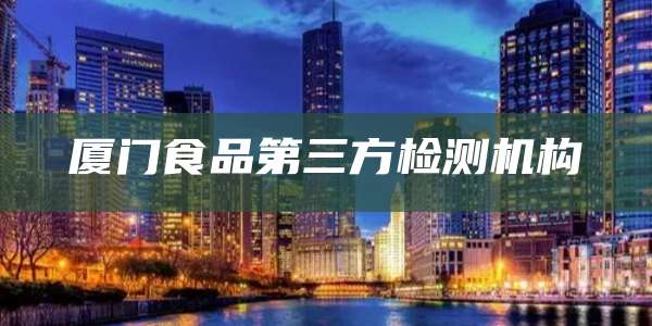 厦门食品第三方检测机构